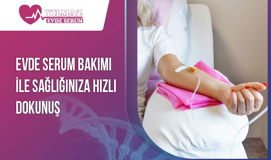 Evde Serum Bakımı ile Sağlığınıza Hızlı Dokunuş