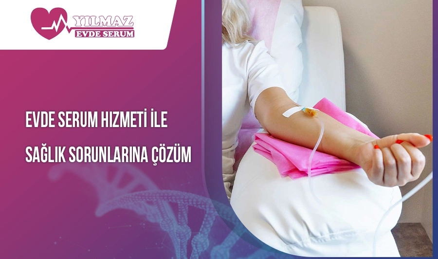 Evde Serum Hizmeti ile Sağlık Sorunlarına Çözüm