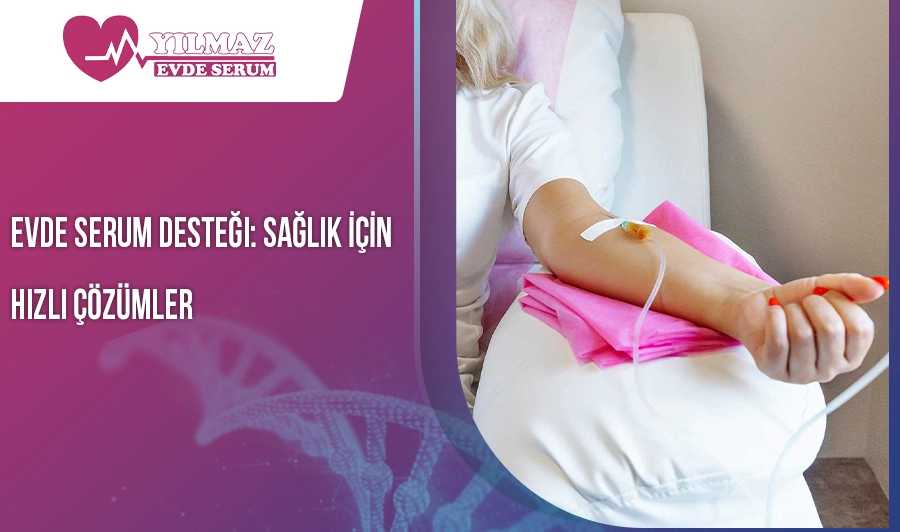 Evde Serum Desteği: Sağlık İçin Hızlı Çözümler