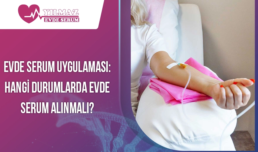 Evde Serum Uygulaması: Hangi Durumlarda Evde Serum Alınmalı?